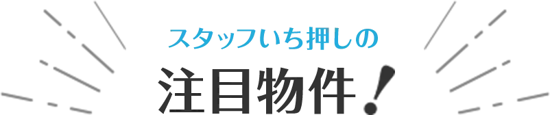 スタッフいち押しの注目物件！