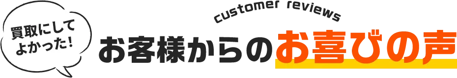 買取にしてよかった！お客様からのお喜びの声